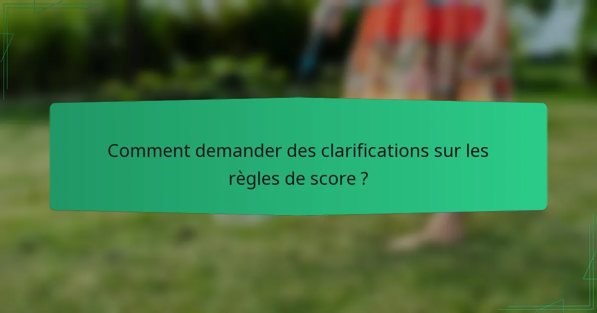 Comment demander des clarifications sur les règles de score ?
