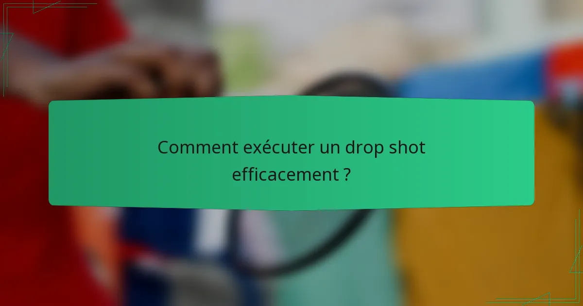 Comment exécuter un drop shot efficacement ?