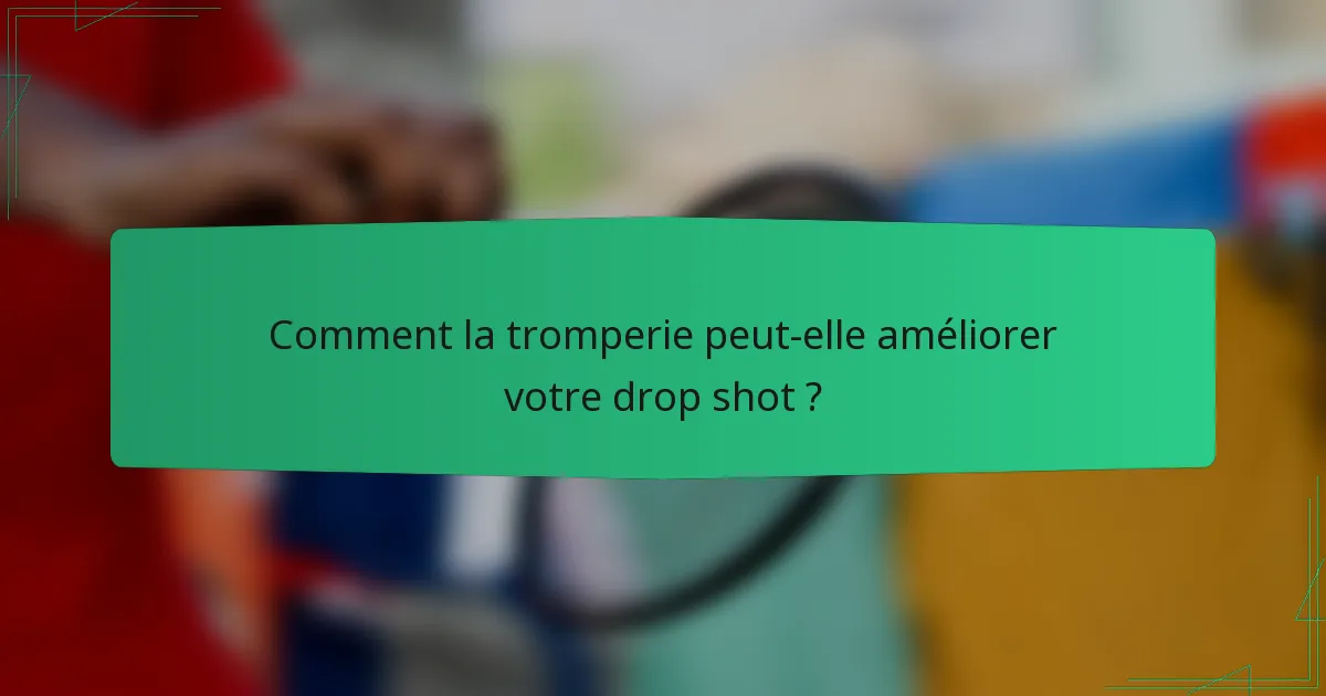 Comment la tromperie peut-elle améliorer votre drop shot ?