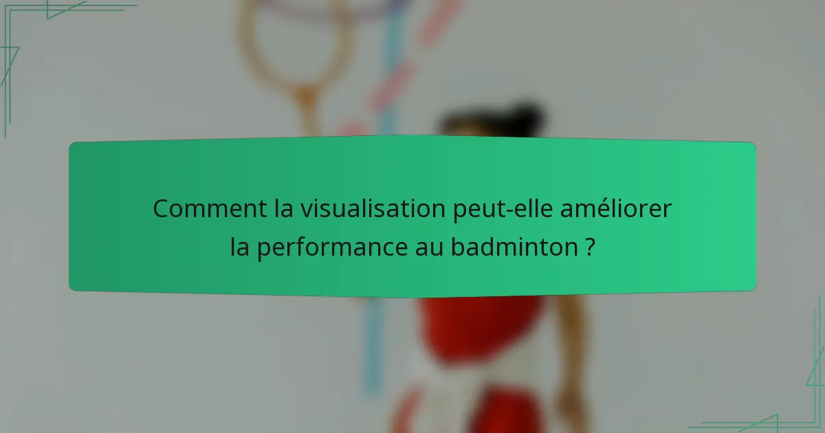 Comment la visualisation peut-elle améliorer la performance au badminton ?