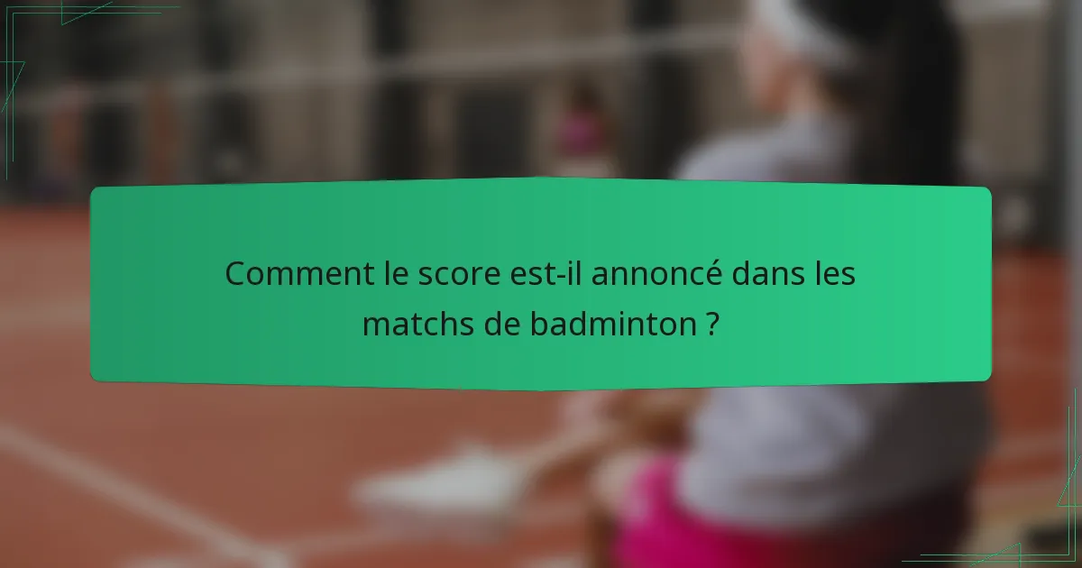 Comment le score est-il annoncé dans les matchs de badminton ?