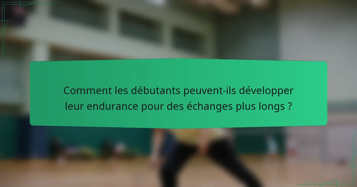 Comment les débutants peuvent-ils développer leur endurance pour des échanges plus longs ?