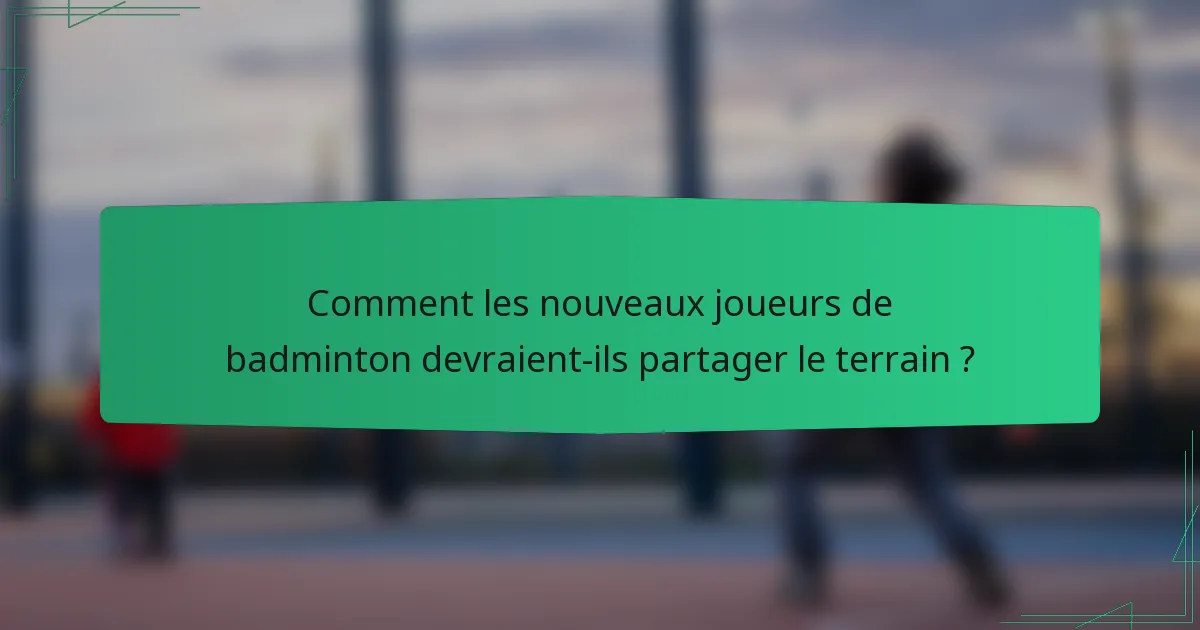 Comment les nouveaux joueurs de badminton devraient-ils partager le terrain ?