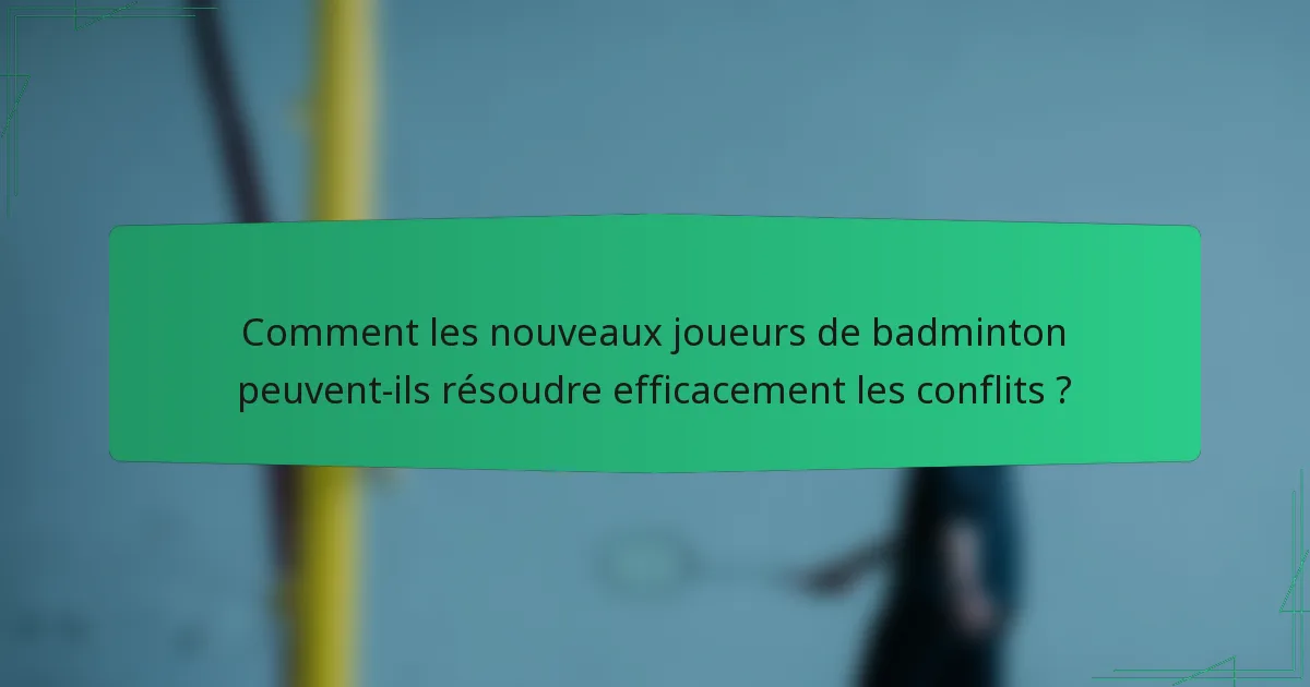 Comment les nouveaux joueurs de badminton peuvent-ils résoudre efficacement les conflits ?