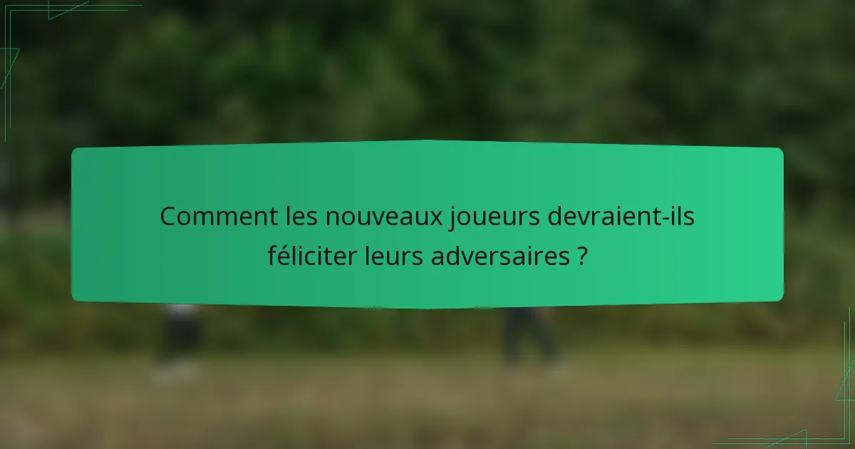 Comment les nouveaux joueurs devraient-ils féliciter leurs adversaires ?