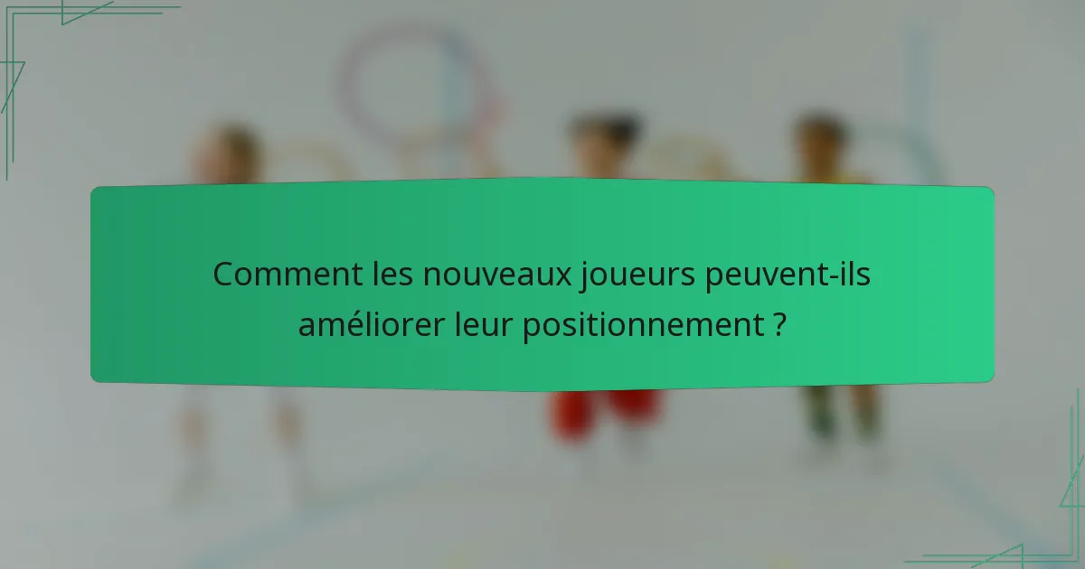 Comment les nouveaux joueurs peuvent-ils améliorer leur positionnement ?