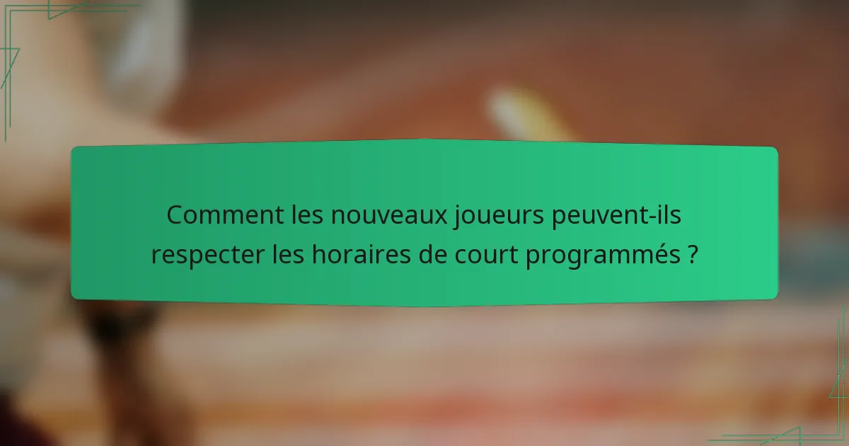 Comment les nouveaux joueurs peuvent-ils respecter les horaires de court programmés ?