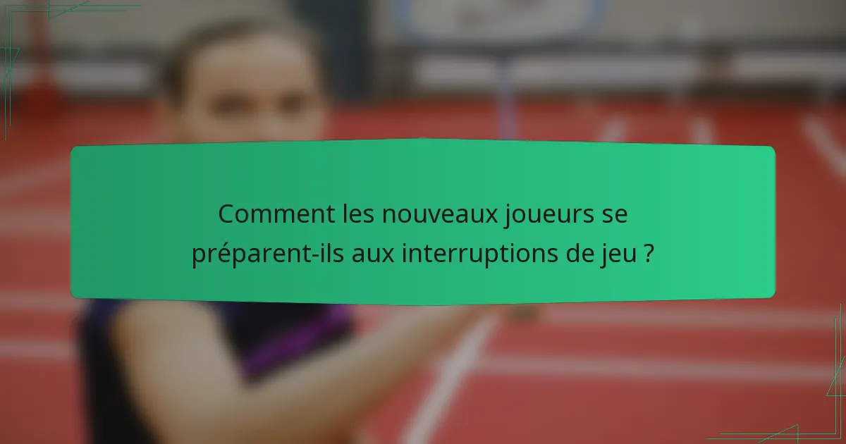 Comment les nouveaux joueurs se préparent-ils aux interruptions de jeu ?