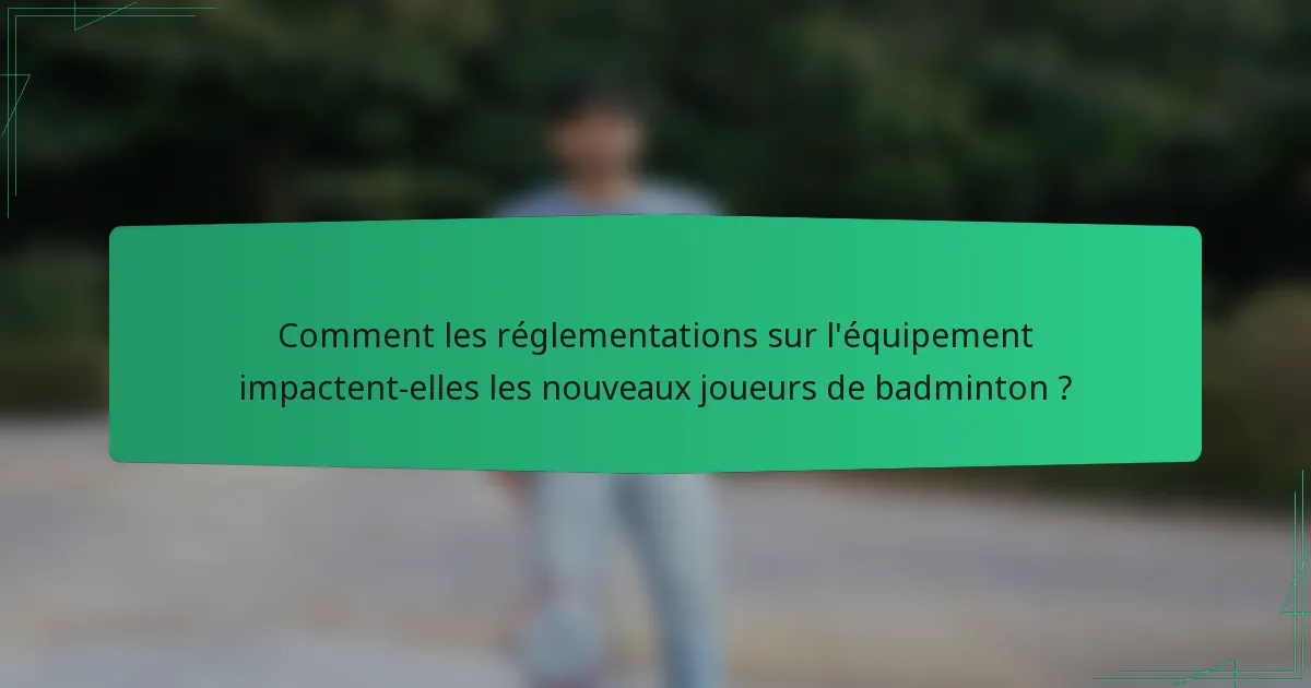 Comment les réglementations sur l'équipement impactent-elles les nouveaux joueurs de badminton ?