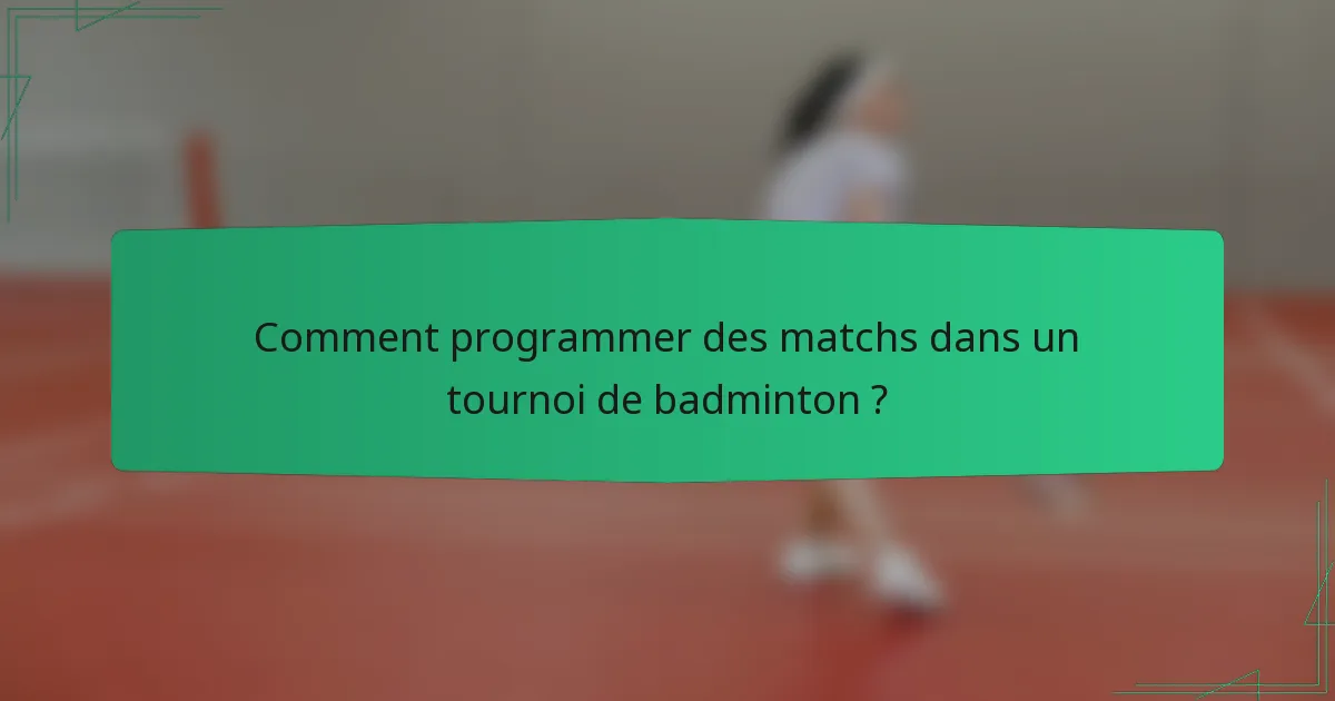 Comment programmer des matchs dans un tournoi de badminton ?