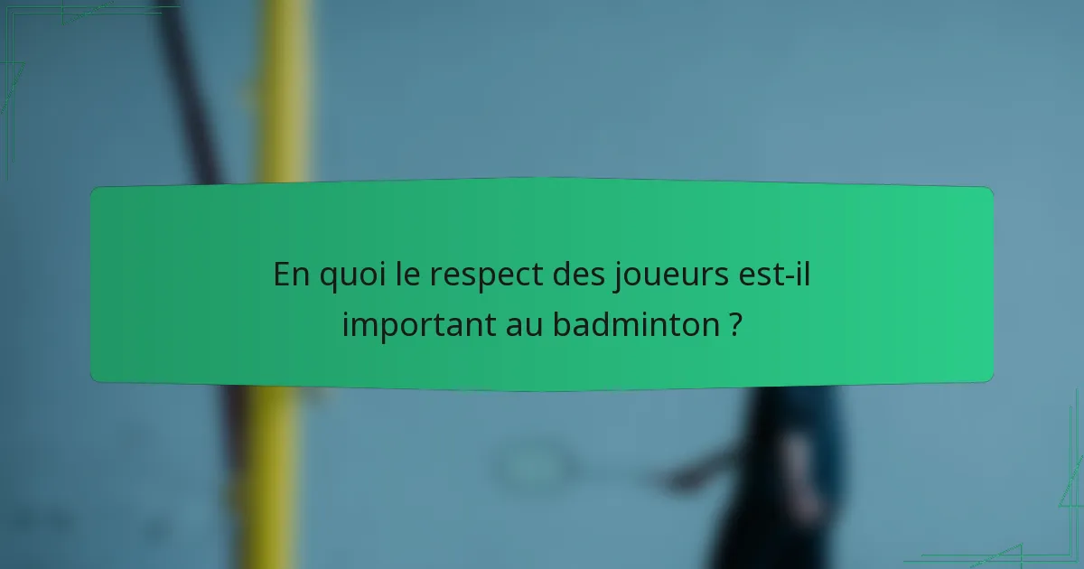 En quoi le respect des joueurs est-il important au badminton ?