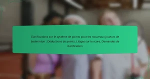 Clarifications sur le système de points pour les nouveaux joueurs de badminton : Déductions de points, Litiges sur le score, Demandes de clarification