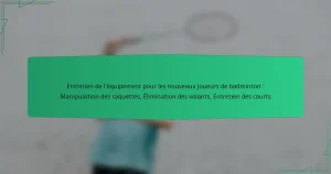 Entretien de l’équipement pour les nouveaux joueurs de badminton : Manipulation des raquettes, Élimination des volants, Entretien des courts