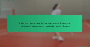 Préparation mentale pour les nouveaux joueurs de badminton : techniques de concentration, visualisation, gestion du stress