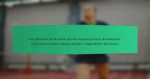 Procédures de fin de match pour les nouveaux joueurs de badminton : Conclusion du match, Rapport de score, Comportement des joueurs