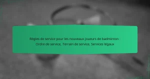 Règles de service pour les nouveaux joueurs de badminton : Ordre de service, Terrain de service, Services légaux