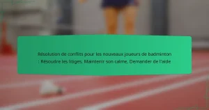 Résolution de conflits pour les nouveaux joueurs de badminton : Résoudre les litiges, Maintenir son calme, Demander de l’aide
