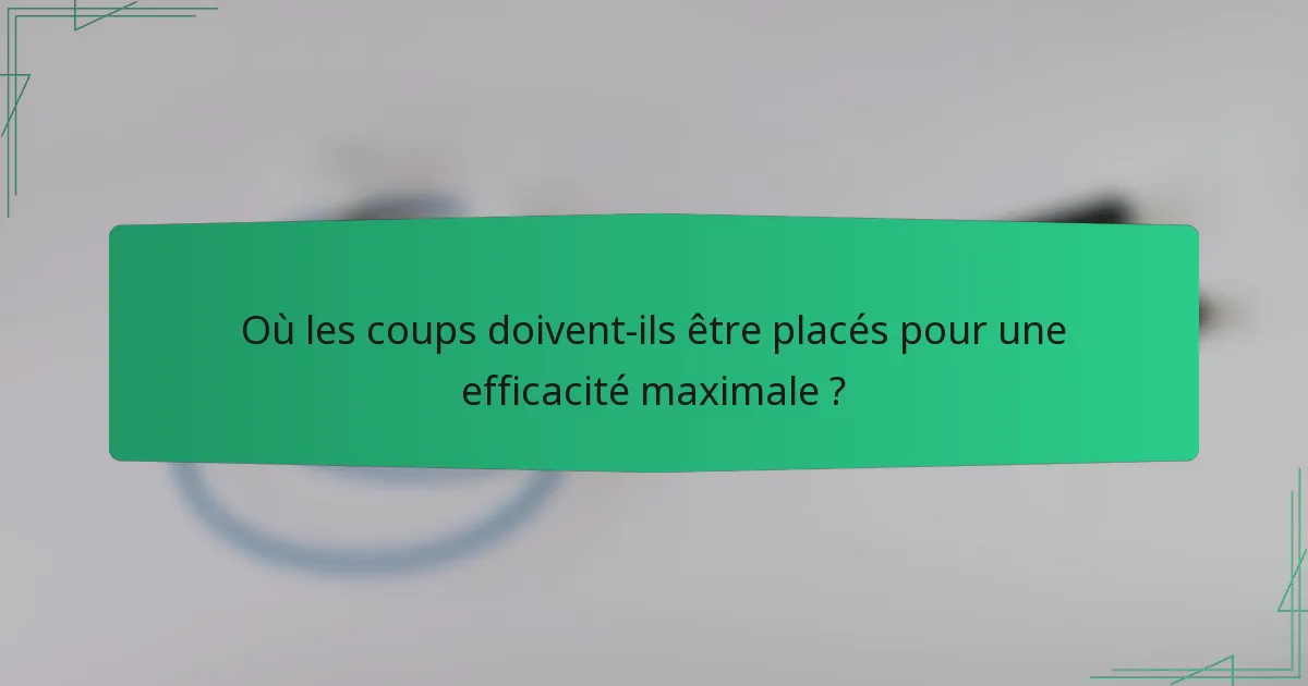 Où les coups doivent-ils être placés pour une efficacité maximale ?