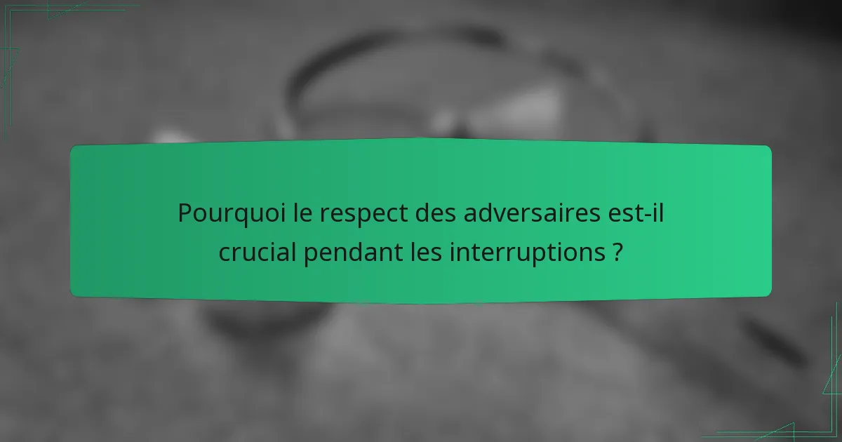 Pourquoi le respect des adversaires est-il crucial pendant les interruptions ?