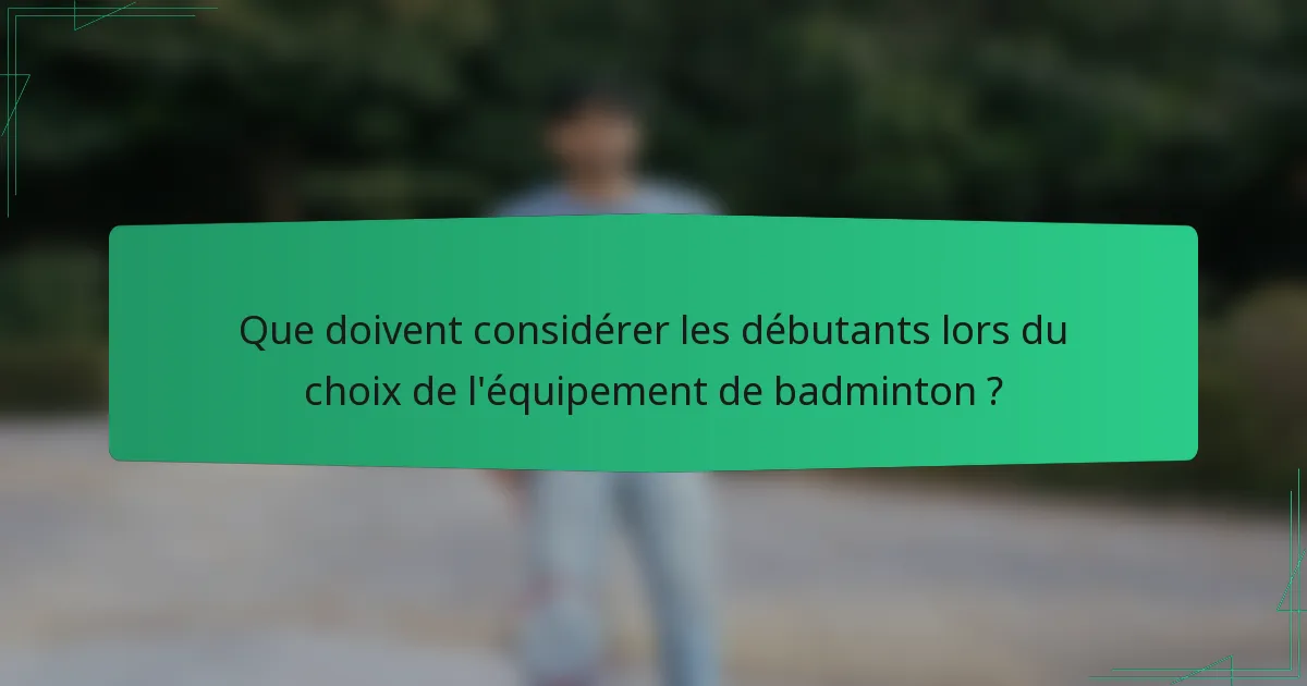 Que doivent considérer les débutants lors du choix de l'équipement de badminton ?