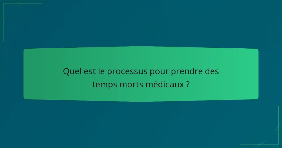 Quel est le processus pour prendre des temps morts médicaux ?