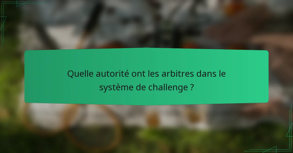 Quelle autorité ont les arbitres dans le système de challenge ?
