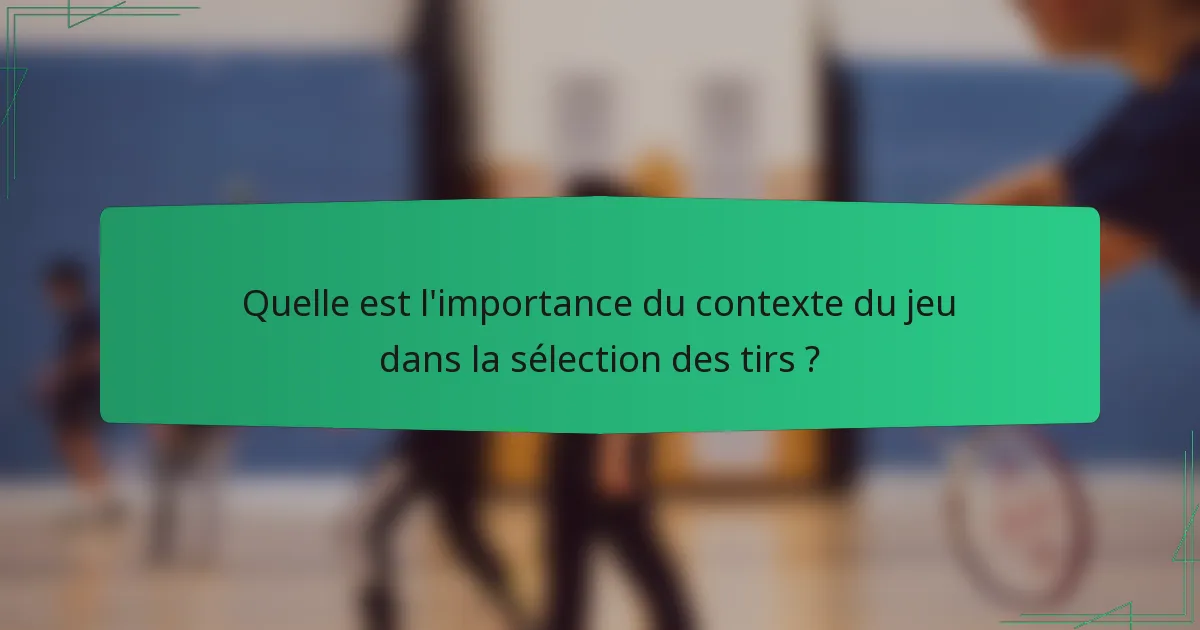 Quelle est l'importance du contexte du jeu dans la sélection des tirs ?