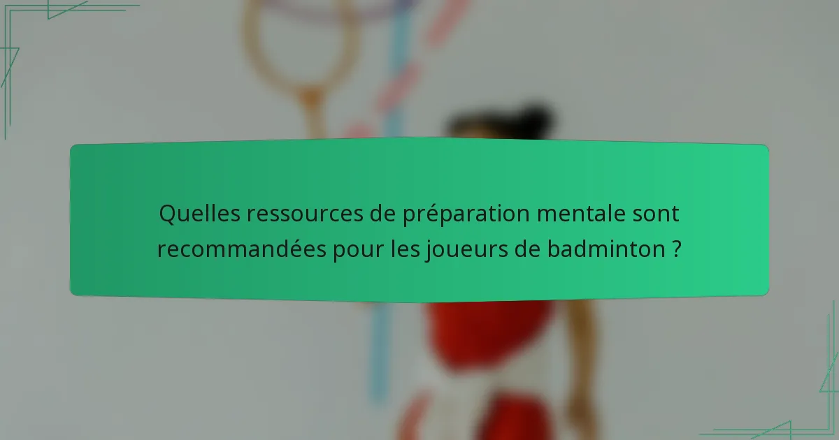 Quelles ressources de préparation mentale sont recommandées pour les joueurs de badminton ?