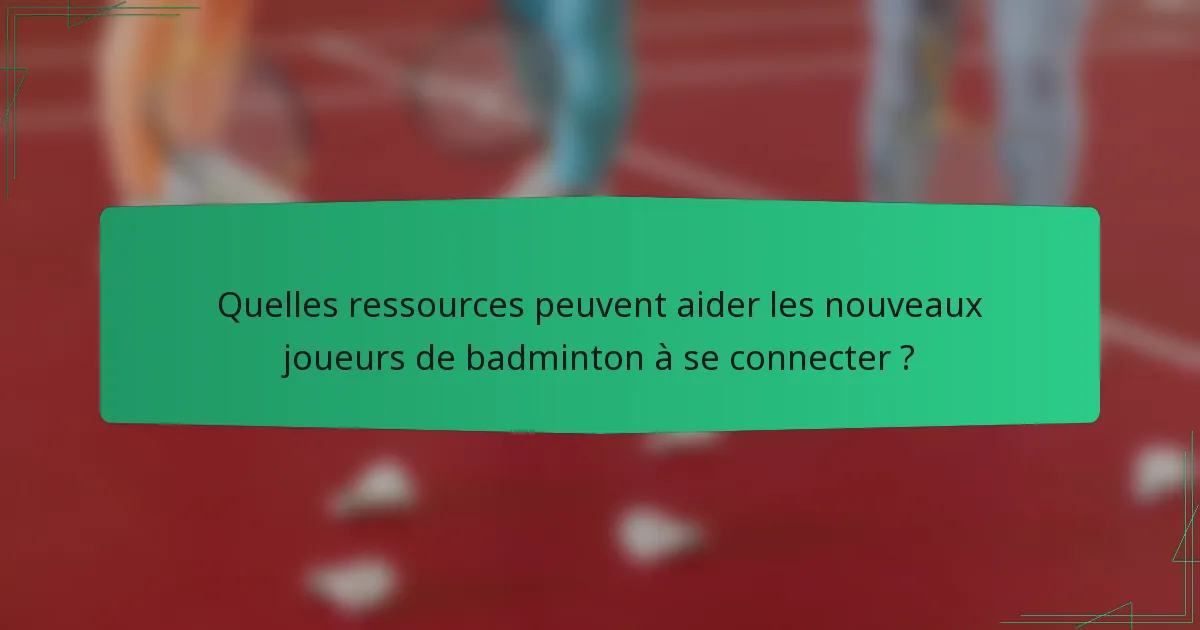 Quelles ressources peuvent aider les nouveaux joueurs de badminton à se connecter ?