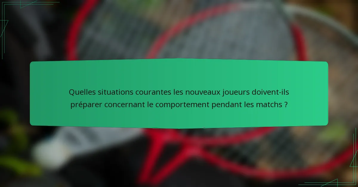 Quelles situations courantes les nouveaux joueurs doivent-ils préparer concernant le comportement pendant les matchs ?
