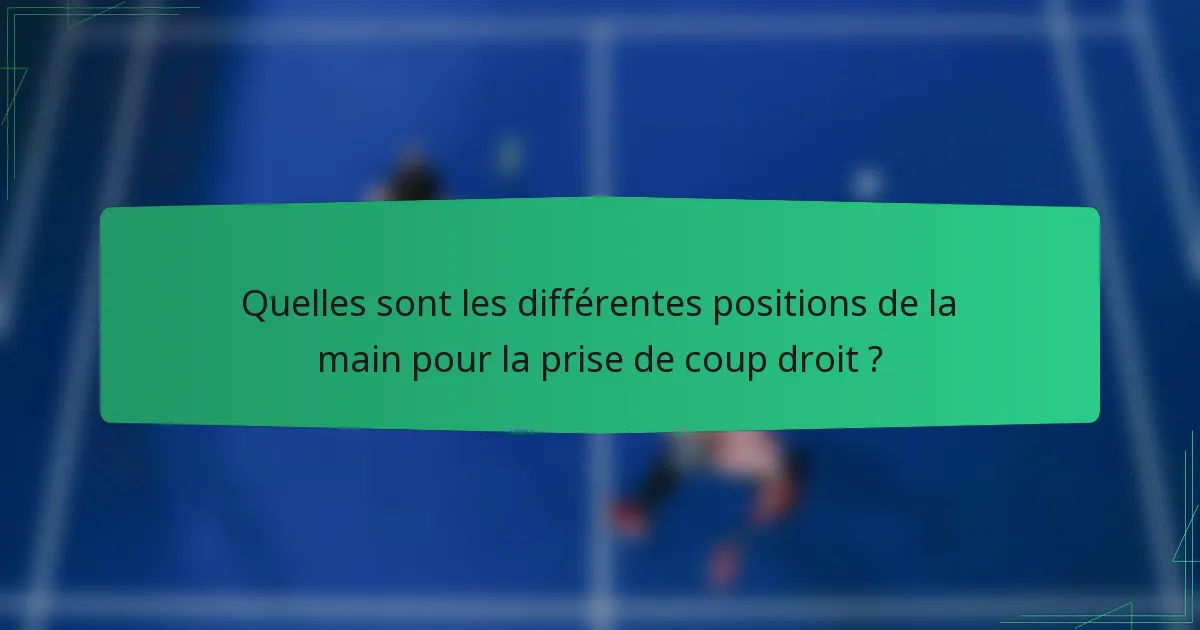 Quelles sont les différentes positions de la main pour la prise de coup droit ?