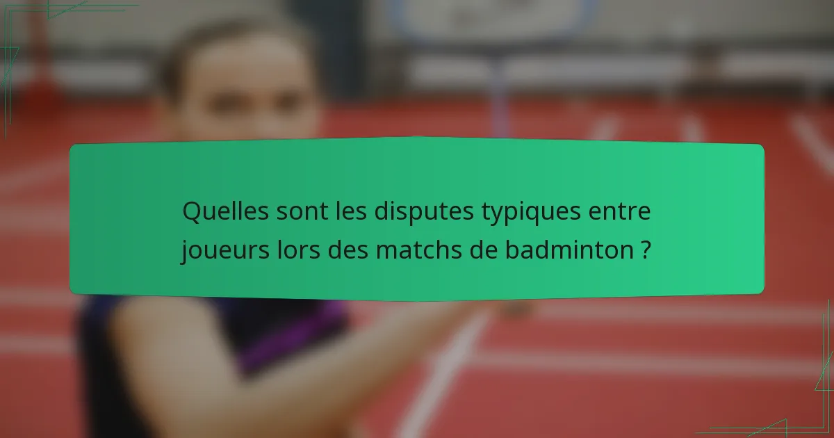 Quelles sont les disputes typiques entre joueurs lors des matchs de badminton ?