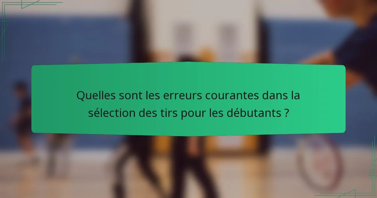 Quelles sont les erreurs courantes dans la sélection des tirs pour les débutants ?