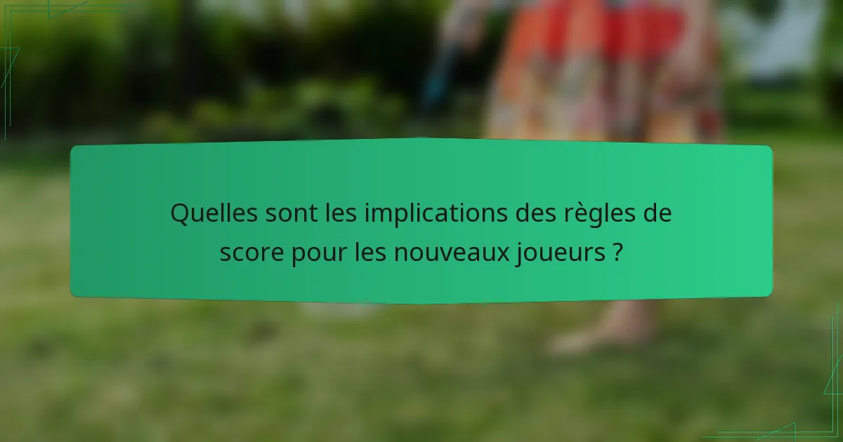 Quelles sont les implications des règles de score pour les nouveaux joueurs ?