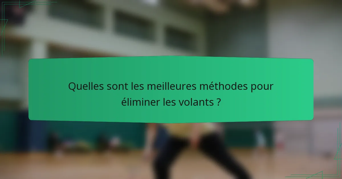 Quelles sont les meilleures méthodes pour éliminer les volants ?