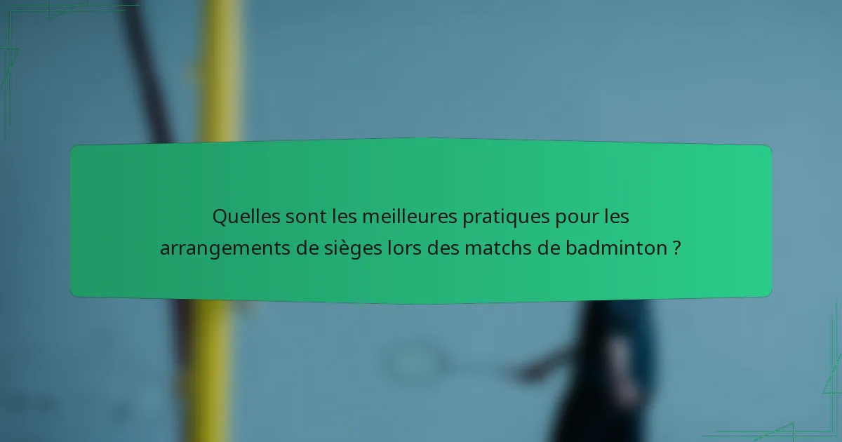 Quelles sont les meilleures pratiques pour les arrangements de sièges lors des matchs de badminton ?