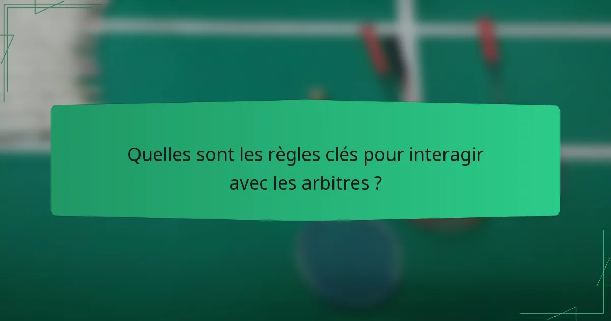 Quelles sont les règles clés pour interagir avec les arbitres ?