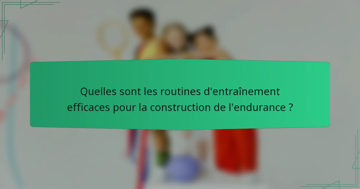 Quelles sont les routines d'entraînement efficaces pour la construction de l'endurance ?
