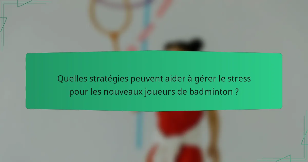 Quelles stratégies peuvent aider à gérer le stress pour les nouveaux joueurs de badminton ?