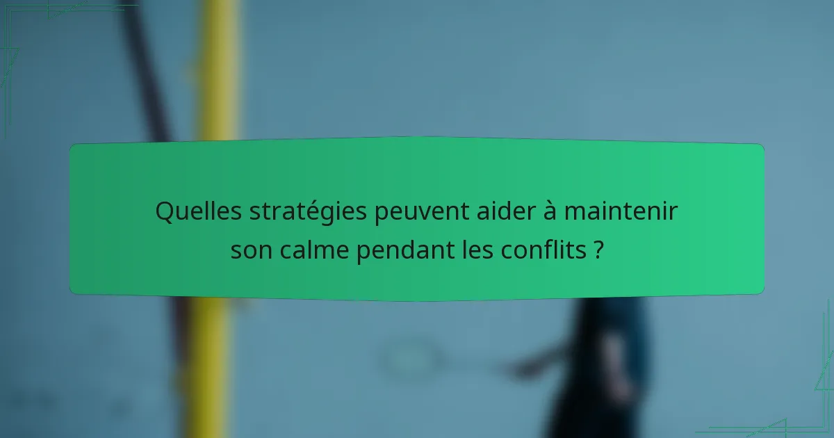 Quelles stratégies peuvent aider à maintenir son calme pendant les conflits ?