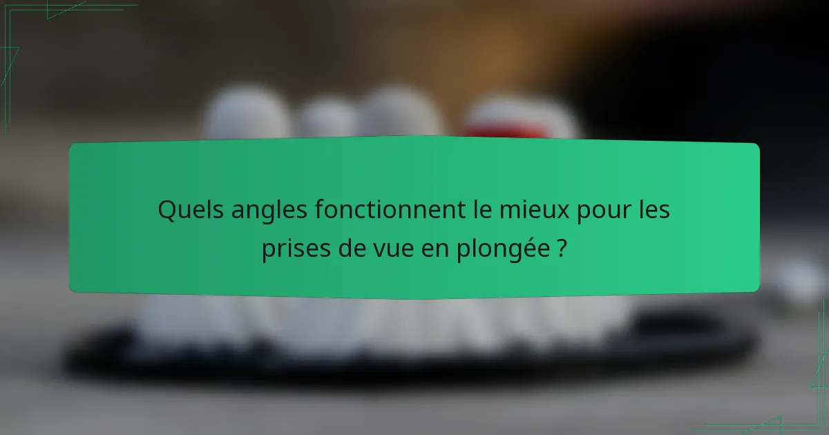 Quels angles fonctionnent le mieux pour les prises de vue en plongée ?