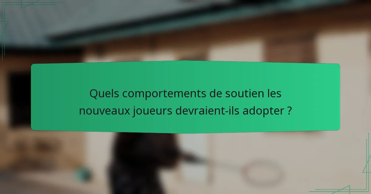 Quels comportements de soutien les nouveaux joueurs devraient-ils adopter ?