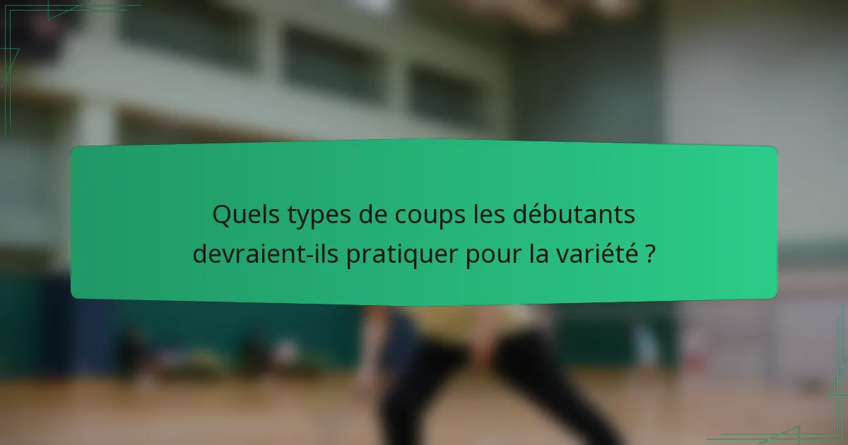 Quels types de coups les débutants devraient-ils pratiquer pour la variété ?
