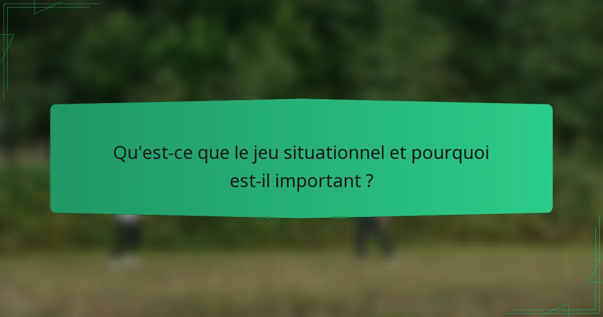 Qu'est-ce que le jeu situationnel et pourquoi est-il important ?