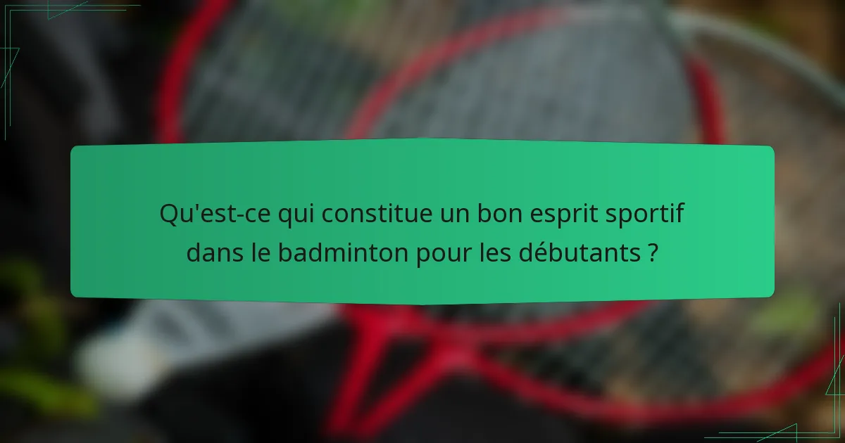 Qu'est-ce qui constitue un bon esprit sportif dans le badminton pour les débutants ?