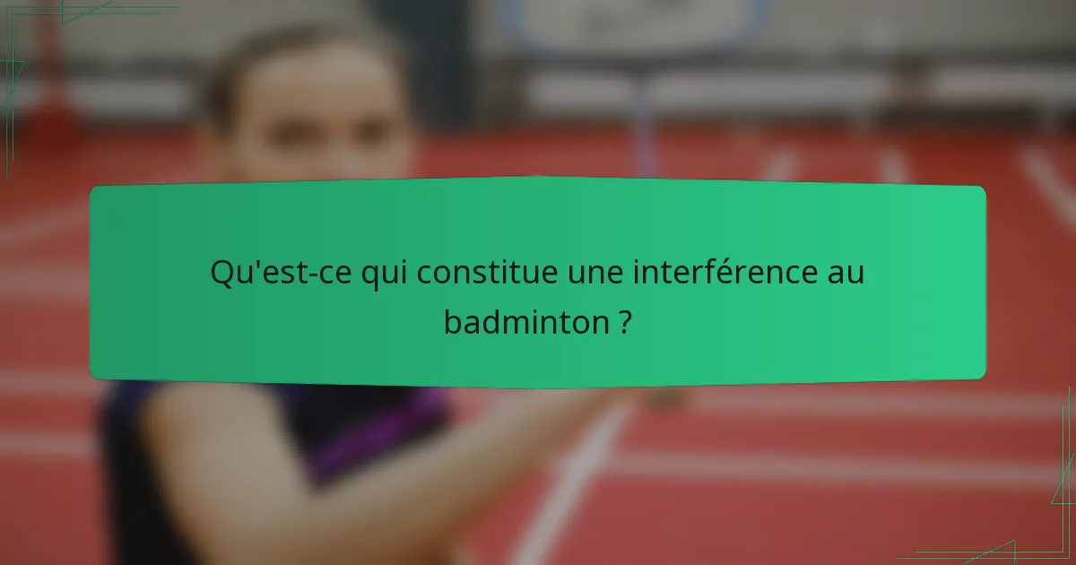 Qu'est-ce qui constitue une interférence au badminton ?
